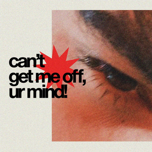 can't get me off, ur mind!