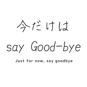 今だけはセイ・グッバイ