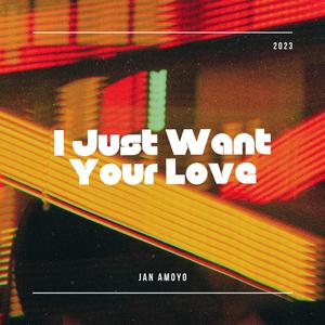 I Just Want Your Love
