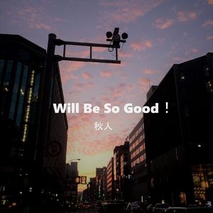 Will Be So Good！