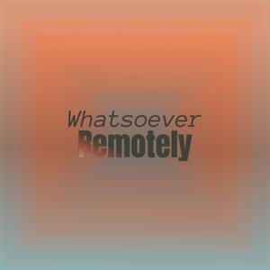 Whatsoever Remotely