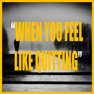 WHEN YOU FEEL LIKE QUITTING