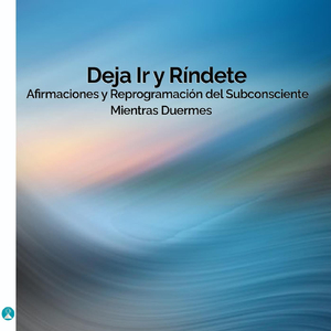 Deja Ir Y Ríndete: Afirmaciones Y Reprogramación Del Subconsciente Mientras Duermes