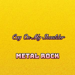 Cry On My Shoulder Metal Rock