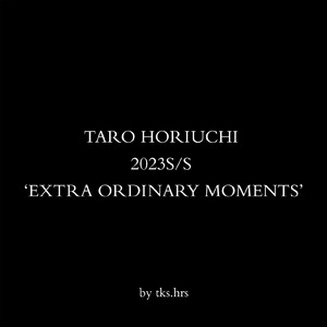 TARO HORIUCHI 2023S/S ‘EXTRA ORDINARY MOMENTS’ #3