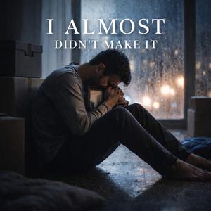 I Almost Didn't Make It