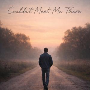 Couldn't Meet Me There