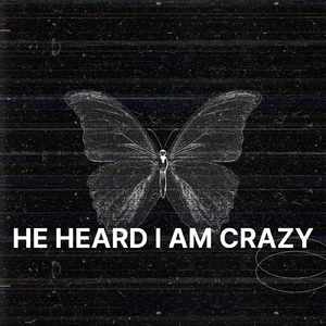 HE HEARD I AM CRAZY