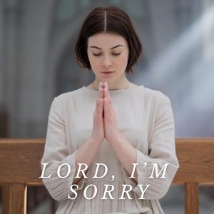 Lord, I’m Sorry