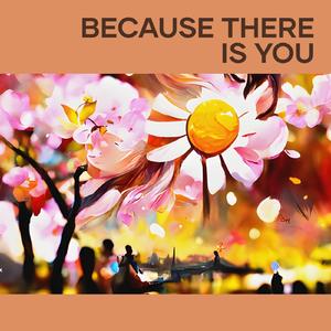 Because There Is You