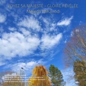 Voyez Sa Majesté – Gloire Révélée Melech Hakavod - Un Chant Des Cieux Ouverts – Musique De Film De Révélation Dans La Lumière De Yahshua, Le Roi De Gloire, Dans Les Cieux Nouveaux – Dans Le Vêtement Aux Sept Lampes.