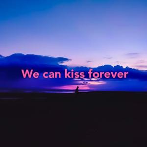 We can kiss forever