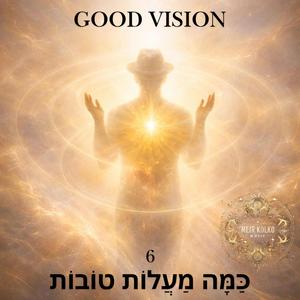 Good vision 6 כַּמָּה מַעֲלוֹת טוֹבוֹת