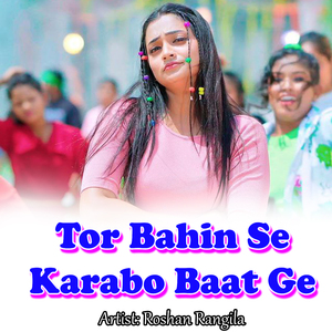 Tor Bahin Se Karabo Baat Ge