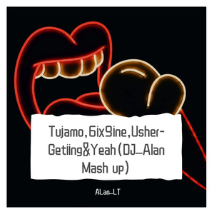 Tujamo,6ix9ine,Usher-Getiing&Yeah(DJ_Alan Mash up)