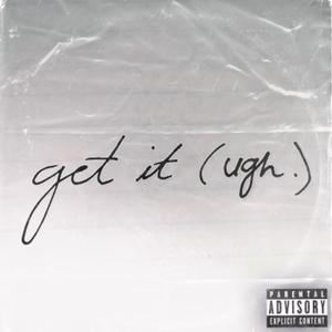Get It (Ugh.)