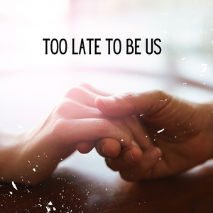 Too Late to Be Us