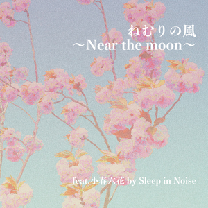 ねむりの風～Near the moon～ (feat. 小春六花)