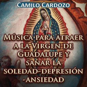 Música para Atraer a la Virgen de Guadalupe y Sanar la Soledad-Depresión-Ansiedad