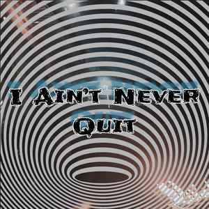 I Ain’t Never Quit