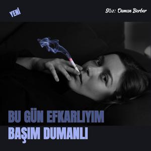BU GÜN EFKARLIYIM BAŞIM DUMANLI