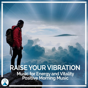 Raise Your Vibration: Music for Energy and Vitality (Positive Morning Music)