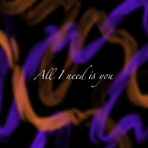 All I need is you