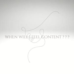 whEn will i feel cOntent ???
