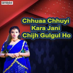 Chhuaa Chhuyi Kara Jani Chijh Gulgul Ho