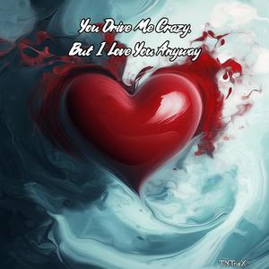 You Drive Me Crazy, But I Love You Anyway