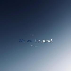 we will be good.