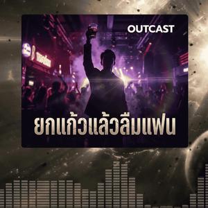 ยกแก้วแล้วลืมแฟน (feat. เอาท์แคส)