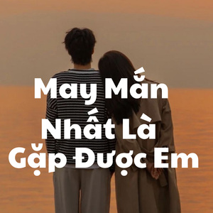 May mắn nhất là được gặp được em (Lofi)