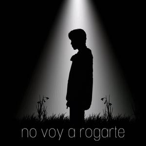 no voy a rogarte