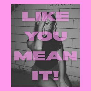 LIKE YOU MEAN IT!