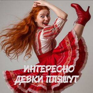 Интересно девки пляшут