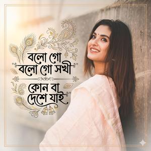বলো গো বলো গো সখী কোন বা দেশে যাই | Bolo Go Bolo Go Shokhi Kunba Deshe Jai