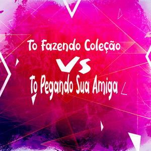 To Fazendo Coleção Vs To Pegando Sua Amiga