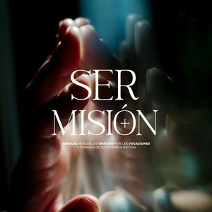 Ser misión (Jornada Mundial de Oración por las Vocaciones y Jornada de Vocaciones Nativas)