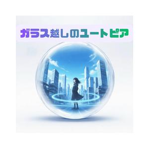 ガラス越しのユートピア