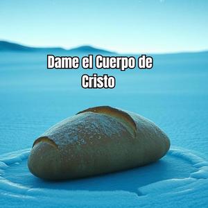 Dame el Cuerpo de Cristo V2