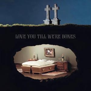 Love you till we're bones