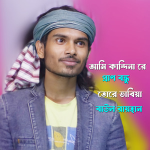 আমি কান্দিনা রে প্রাণ বন্ধু তোরে ভাবিয়া