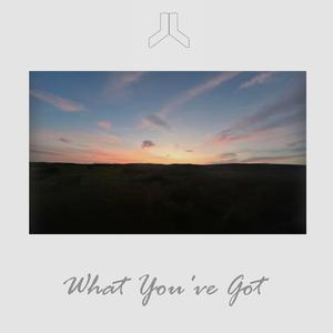 What You've Got
