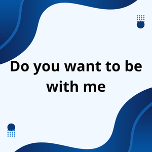 Do You Want to Be with Me
