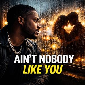 AIN’T NOBODY LIKE YOU