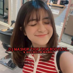Dj Mashup Tiop Tiop Bootleg X Aku Belum mandi