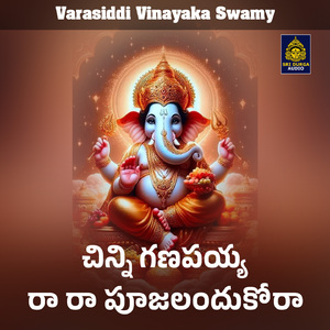Chinni Ganapaiyya raa raa Pujalandukora (Varasiddi Vinayaka Swamy)