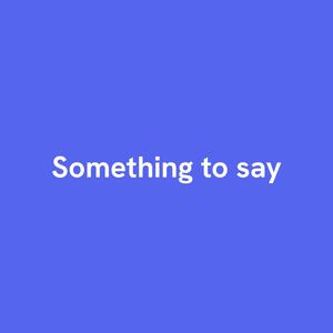 Something to say