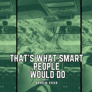 That's What Smart People Would Do (feat. Kerem Eker)